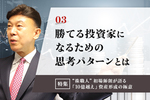 03:勝ち続ける投資家になるための思考のパターンとは