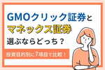GMOクリック証券とマネックス証券、選ぶならどっち?投資目的別に7項目で比較