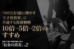 「100万を1億に増やす天才投資家」に共通する投資戦略 10倍→5倍→2倍のすすめ