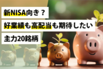 新NISA向き?~好業績も高配当も期待したい主力20銘柄