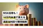 NISA活用も!10万円未満で買える高配当利回り期待銘柄
