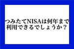 つみたてNISAは何年まで利用できるでしょうか？