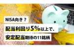 NISA向き?配当利回り5%以上で、安定配当期待の11銘柄