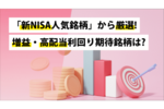 「新NISA人気銘柄」から厳選!増益・高配当利回り期待銘柄は?