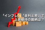「インフレ」「金利上昇」で上昇期待の銘柄は?