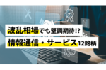 波乱相場でも堅調期待!?情報通信・サービス12銘柄