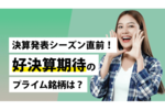 決算発表シーズン直前!好決算期待のプライム銘柄は?