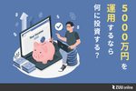5,000万円を運用するなら何に投資する? 注意点やポートフォリオを紹介