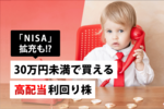 「NISA」拡充も!?~30万円未満で買える高配当利回り株