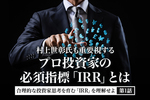 村上世彰氏も重要視するプロ投資家の必須指標「IRR」とは