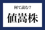 意外と読めない漢字「値嵩株」なんて読む?