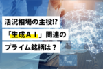 活況相場の主役!?「生成AI」関連のプライム銘柄は?