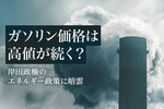 ガソリン価格は高値が続く? 岸田政権のエネルギー政策に暗雲