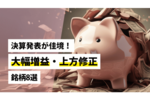 決算発表が佳境！大幅増益・上方修正銘柄8選