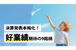 決算発表本格化!好業績期待の9銘柄