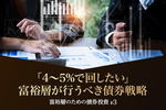 「4〜5%で回したい」富裕層が行うべき債券戦略