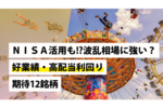 NISA活用も!?波乱相場に強い？好業績・高配当利回り期待12銘柄
