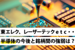 東エレク、レーザーテックetc・・・半導体の今後と銘柄間の強弱は?