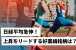 日経平均急伸!上昇をリードする好業績銘柄は?