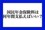 国民年金保険料は何年間、支払えばいい?