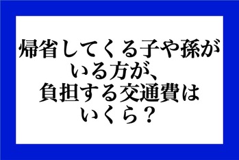 帰省してくる子や孫がいる場合、帰省の交通費はいくらでしょうか？