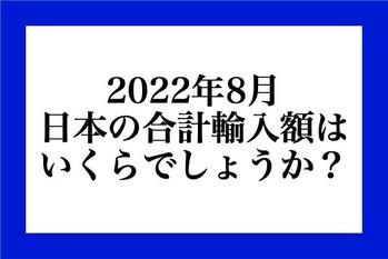 2022年8月、日本の合計輸入額はいくらでしょうか？