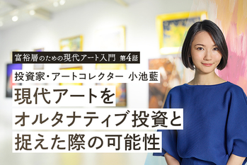 投資家・アートコレクター 小池藍 ―― 現代アートをオルタナティブ投資と捉えた際の可能性