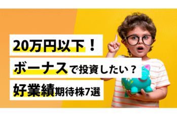 20万円以下！ボーナスで投資したい？好業績期待株7選