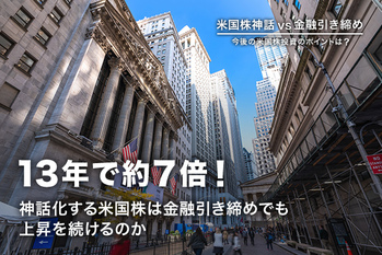 13年で約7倍！ 神話化する米国株は金融引き締めでも上昇を続けるのか