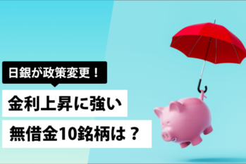 日銀が政策変更！～金利上昇に強い無借金10銘柄は？