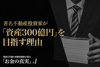 著名不動産投資家が「資産300億円」を目指す理由