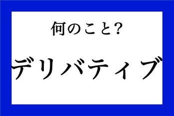 「デリバティブ」って何のこと？