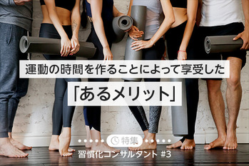 【特集#3】運動の時間を作ることによって享受した「あるメリット」