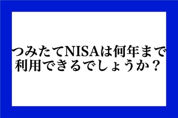 つみたてNISAは何年まで利用できるでしょうか？