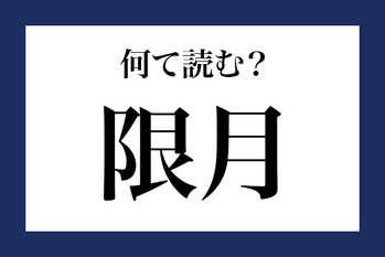意外と読めない漢字「限月」 なんて読む？