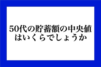 50代の貯蓄額の中央値はいくらでしょうか？