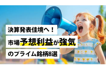 決算発表佳境へ！市場予想利益が強気のプライム銘柄8選