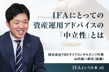 IFAにとっての資産運用アドバイスの「中立性」とは　株式会社YSKライフコンサルタンツ代表 山内雄一郎氏（後編）