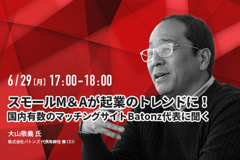 スモールM&Aが起業のトレンドに！国内有数のマッチングサイトBatonz代表に聞く【ウェビナー】