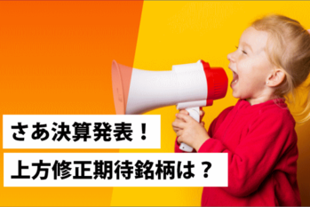 さあ決算発表！上方修正期待銘柄は？