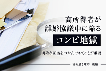 高所得者が離婚協議中に陥る「コンピ地獄」　明確な証拠をつかんでおくことが重要