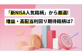 「新NISA人気銘柄」から厳選!増益・高配当利回り期待銘柄は?