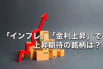 「インフレ」「金利上昇」で上昇期待の銘柄は？