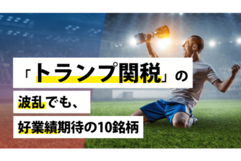 「トランプ関税」の波乱でも、好業績期待の10銘柄