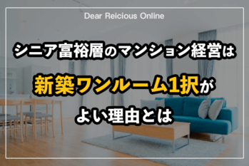 シニア富裕層のマンション経営は新築ワンルーム1択がよい理由とは