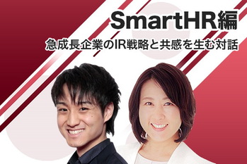 SmartHR編 急成長企業のIR戦略と共感を生む対話