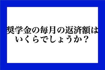 奨学金の毎月の返済額はいくらでしょうか？