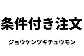条件付き注文（ジョウケンツキチュウモン）：寄付・引け・指成