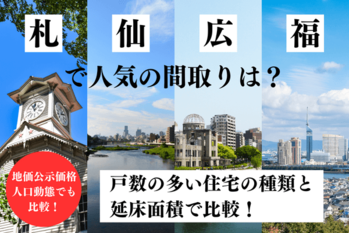 「札仙広福」で人気の間取りは？戸数の多い住宅の種類と延床面積で比較！