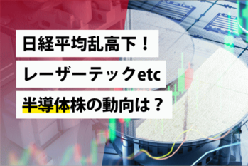 日経平均乱高下！レーザーテックetc半導体株の動向は？